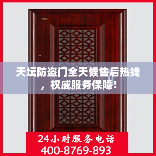 天坛防盗门全天候售后热线，权威服务保障！