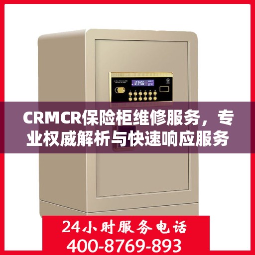 CRMCR保险柜维修服务，专业权威解析与快速响应服务