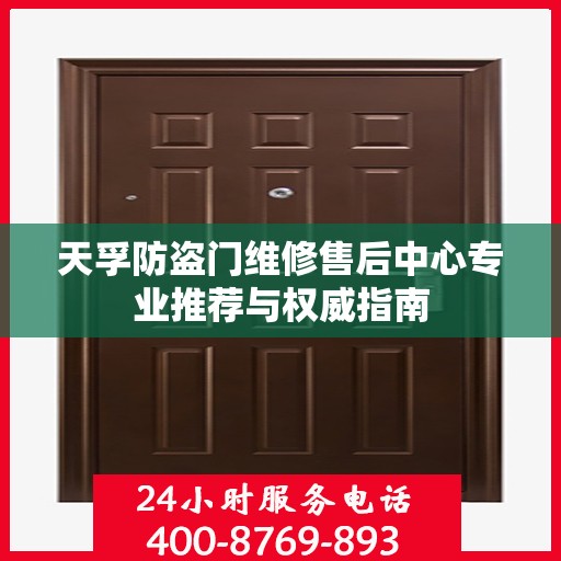 天孚防盗门维修售后中心专业推荐与权威指南