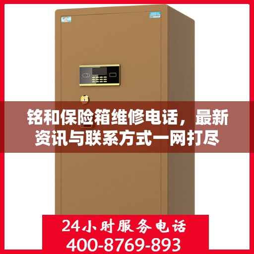 铭和保险箱维修电话，最新资讯与联系方式一网打尽