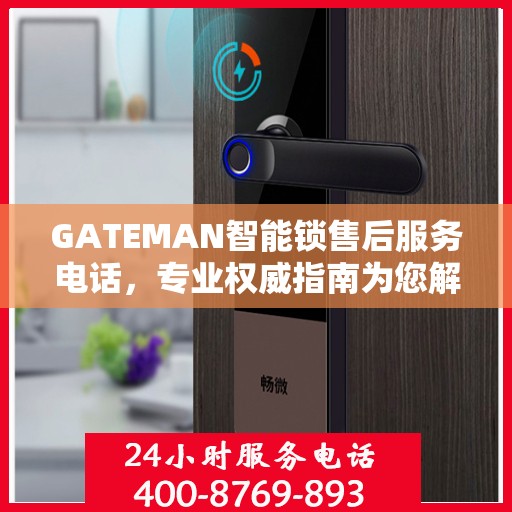 GATEMAN智能锁售后服务电话，专业权威指南为您解答疑惑
