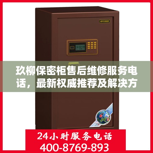 玖柳保密柜售后维修服务电话，最新权威推荐及解决方案