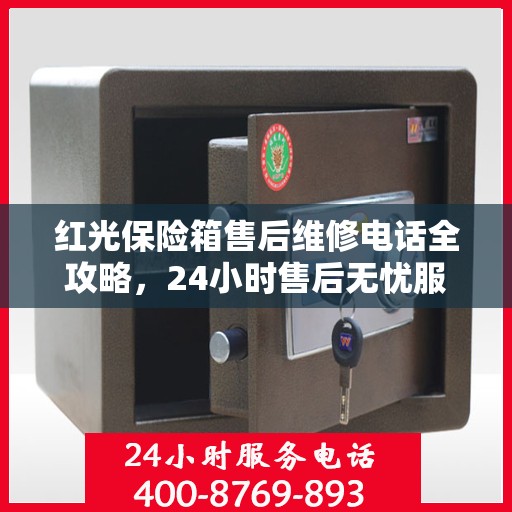 红光保险箱售后维修电话全攻略，24小时售后无忧服务指南