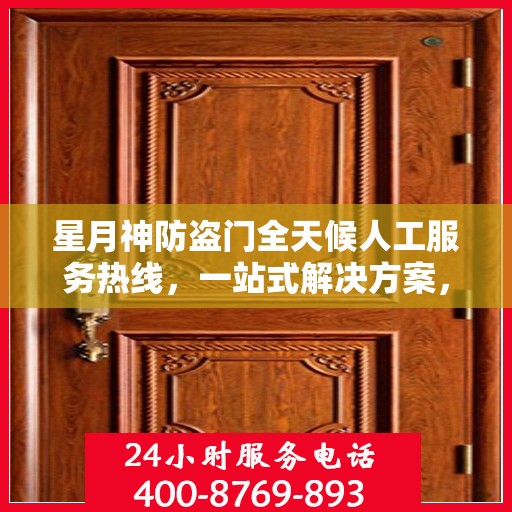 星月神防盗门全天候人工服务热线，一站式解决方案，贴心守护您的安全门