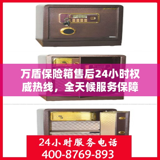 万盾保险箱售后24小时权威热线，全天候服务保障