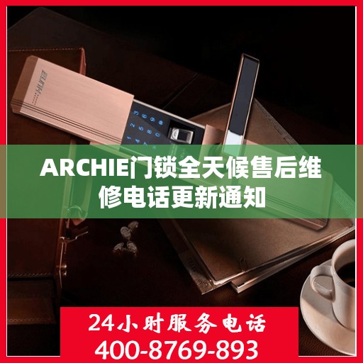 ARCHIE门锁全天候售后维修电话更新通知