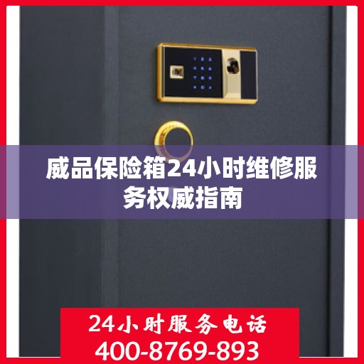 威品保险箱24小时维修服务权威指南