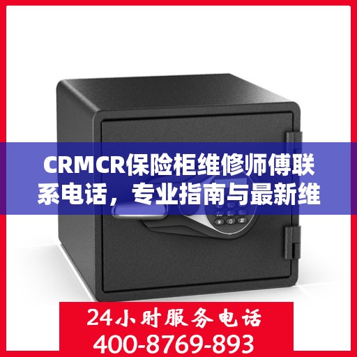 CRMCR保险柜维修师傅联系电话，专业指南与最新维修攻略