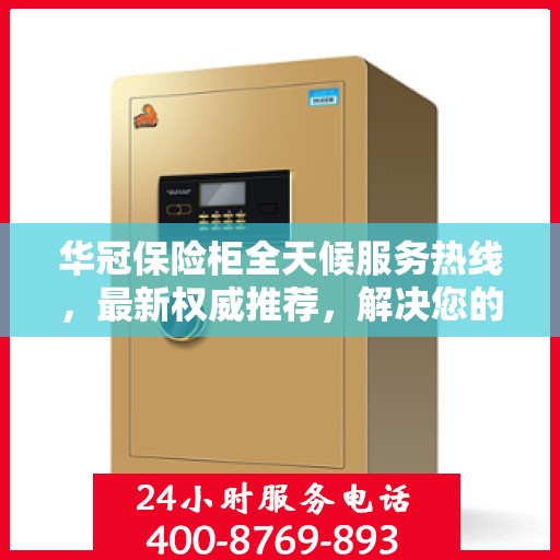 华冠保险柜全天候服务热线，最新权威推荐，解决您的安全需求