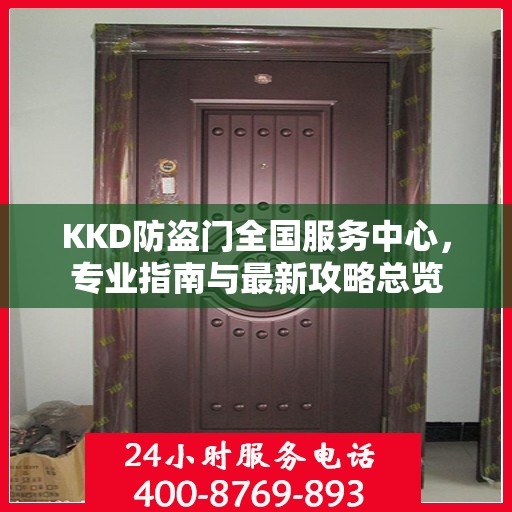 KKD防盗门全国服务中心，专业指南与最新攻略总览