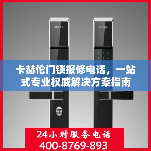 卡赫伦门锁报修电话，一站式专业权威解决方案指南