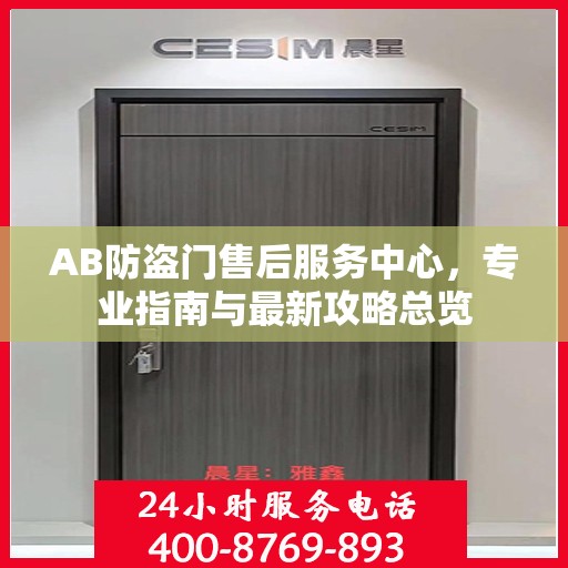 AB防盗门售后服务中心，专业指南与最新攻略总览