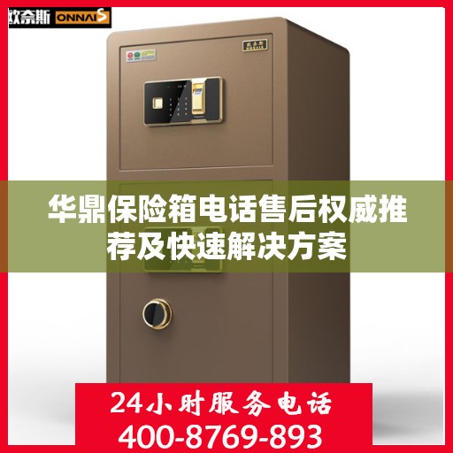 华鼎保险箱电话售后权威推荐及快速解决方案