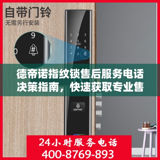 德帝诺指纹锁售后服务电话决策指南，快速获取专业售后支持联系方式