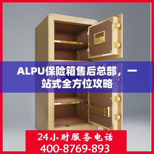 ALPU保险箱售后总部，一站式全方位攻略