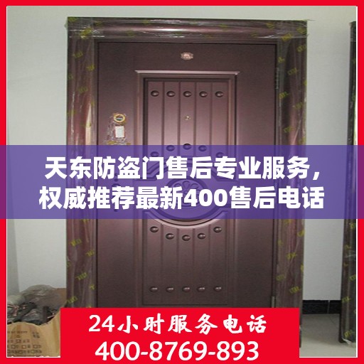天东防盗门售后专业服务，权威推荐最新400售后电话