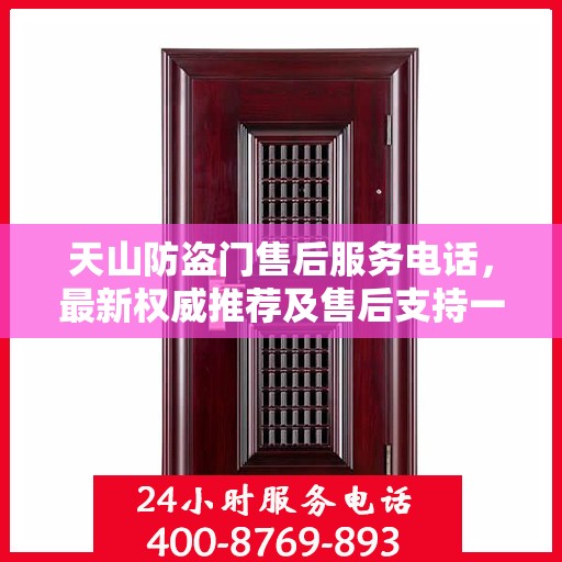 天山防盗门售后服务电话，最新权威推荐及售后支持一览