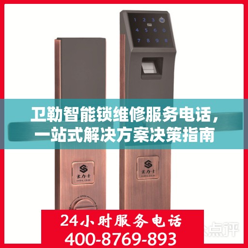 卫勒智能锁维修服务电话，一站式解决方案决策指南