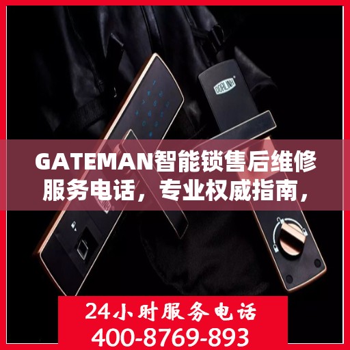 GATEMAN智能锁售后维修服务电话，专业权威指南，一站式解决您的维修需求