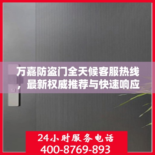 万嘉防盗门全天候客服热线，最新权威推荐与快速响应