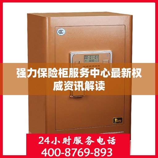 强力保险柜服务中心最新权威资讯解读