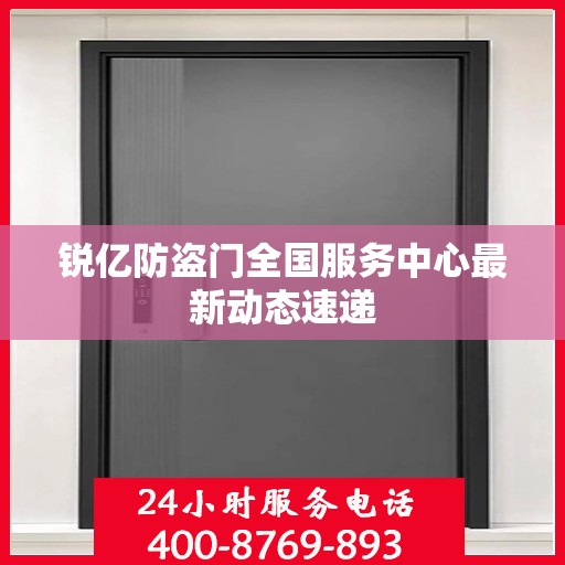 锐亿防盗门全国服务中心最新动态速递