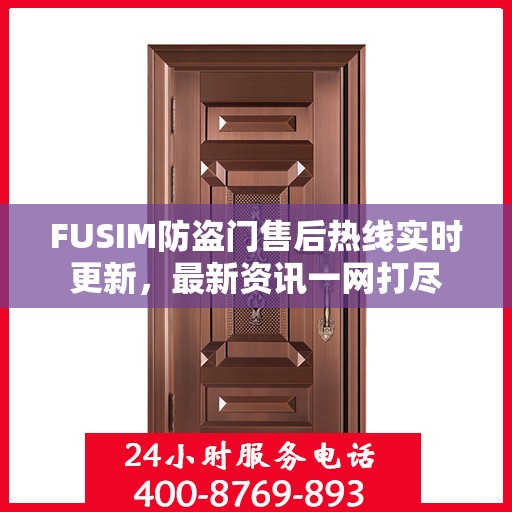 FUSIM防盗门售后热线实时更新，最新资讯一网打尽