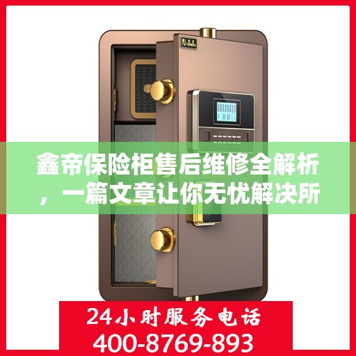 鑫帝保险柜售后维修全解析，一篇文章让你无忧解决所有问题