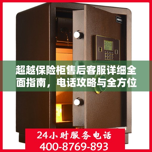 超越保险柜售后客服详细全面指南，电话攻略与全方位服务解析