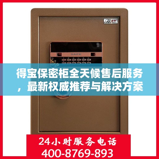 得宝保密柜全天候售后服务，最新权威推荐与解决方案