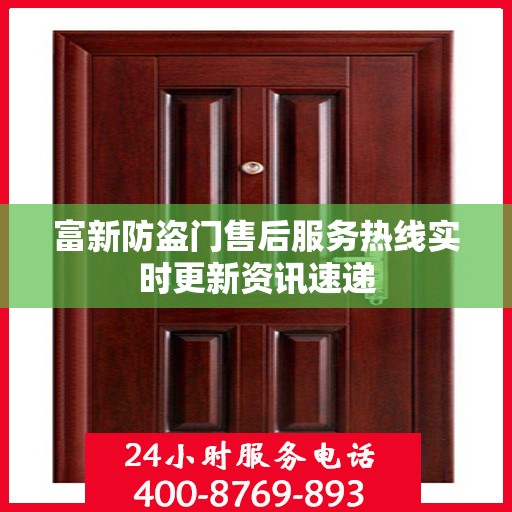 富新防盗门售后服务热线实时更新资讯速递