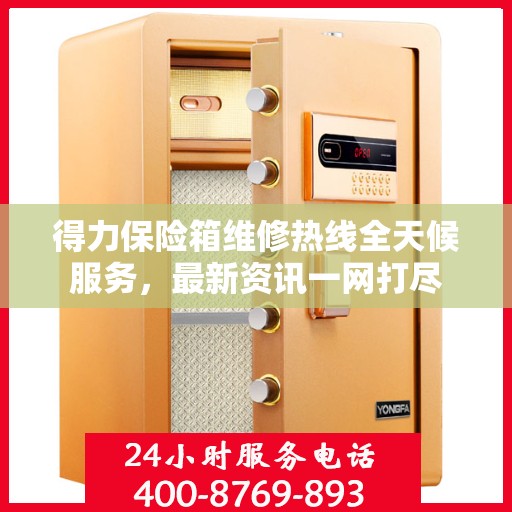 得力保险箱维修热线全天候服务，最新资讯一网打尽