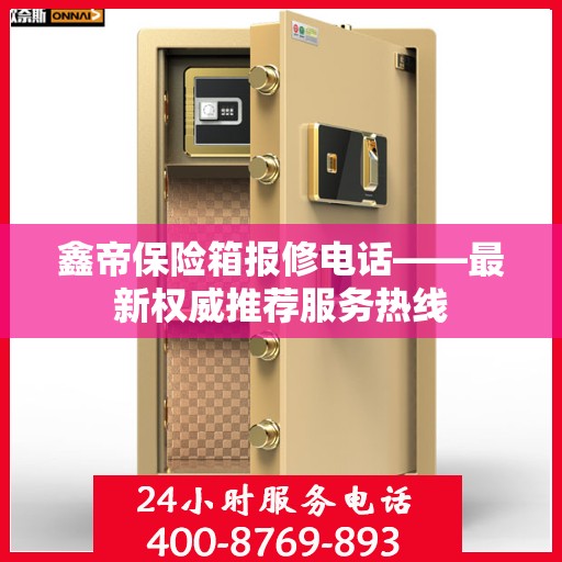 鑫帝保险箱报修电话——最新权威推荐服务热线