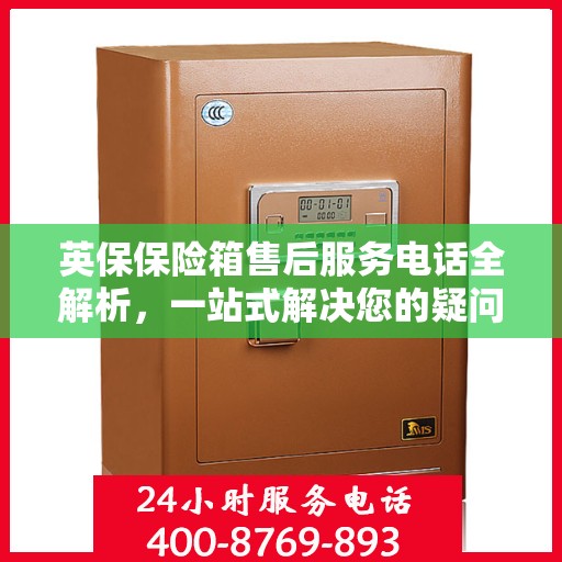 英保保险箱售后服务电话全解析，一站式解决您的疑问和需求。