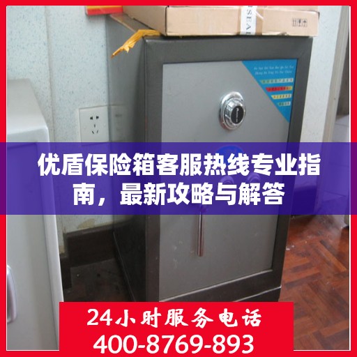 优盾保险箱客服热线专业指南，最新攻略与解答