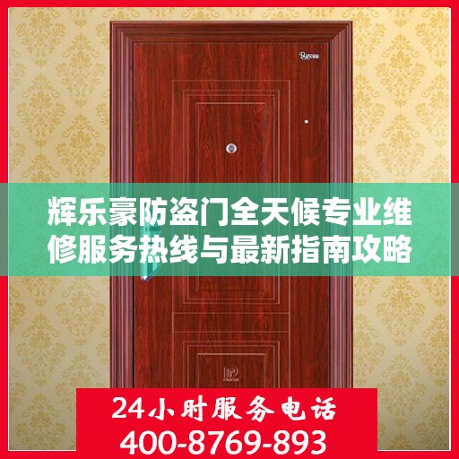 辉乐豪防盗门全天候专业维修服务热线与最新指南攻略