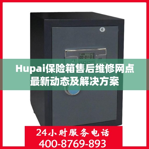 Hupai保险箱售后维修网点最新动态及解决方案