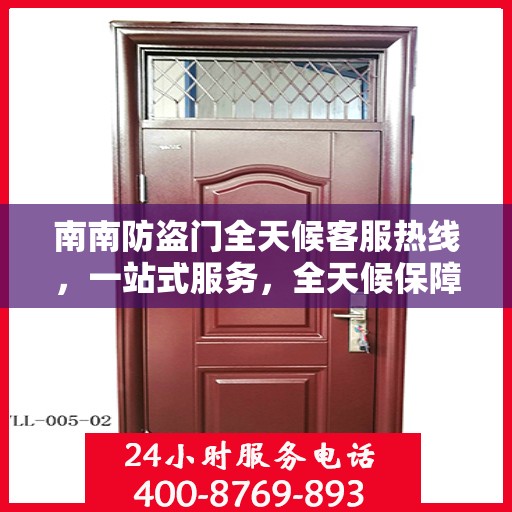 南南防盗门全天候客服热线，一站式服务，全天候保障