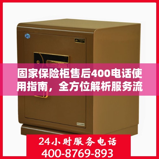 固家保险柜售后400电话使用指南，全方位解析服务流程