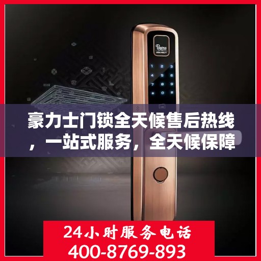 豪力士门锁全天候售后热线，一站式服务，全天候保障