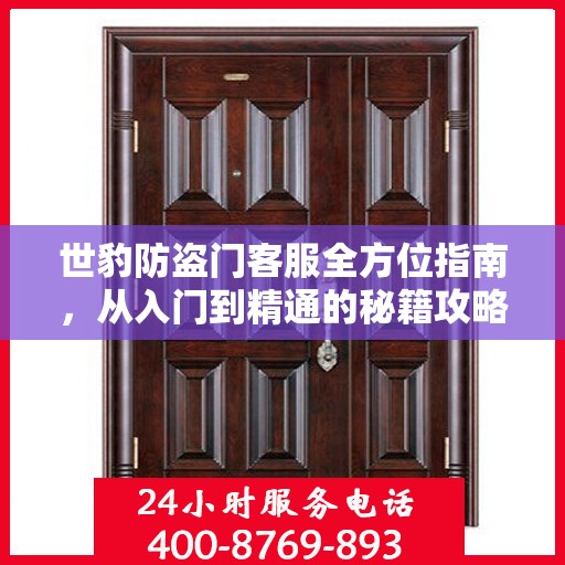 世豹防盗门客服全方位指南，从入门到精通的秘籍攻略