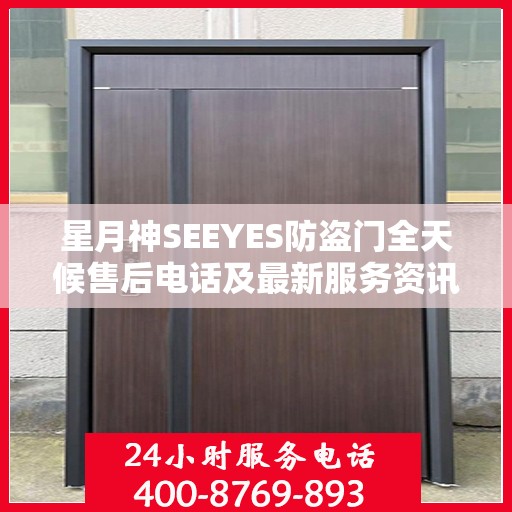 星月神SEEYES防盗门全天候售后电话及最新服务资讯