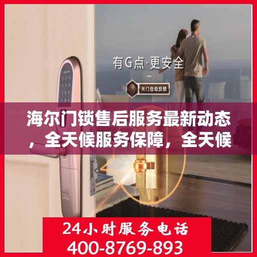 海尔门锁售后服务最新动态，全天候服务保障，全天候响应您的需求