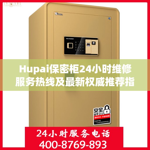 Hupai保密柜24小时维修服务热线及最新权威推荐指南