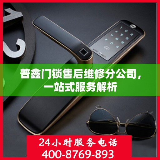 普鑫门锁售后维修分公司，一站式服务解析