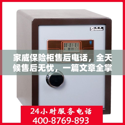 家威保险柜售后电话，全天候售后无忧，一篇文章全掌握