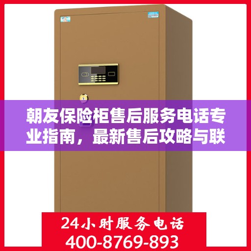朝友保险柜售后服务电话专业指南，最新售后攻略与联系方式