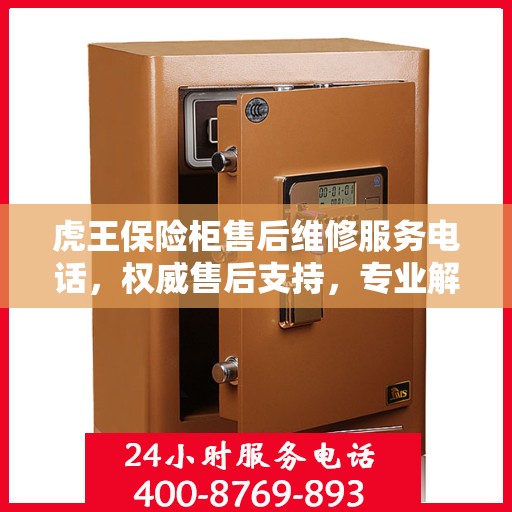 虎王保险柜售后维修服务电话，权威售后支持，专业解决您的安全需求。