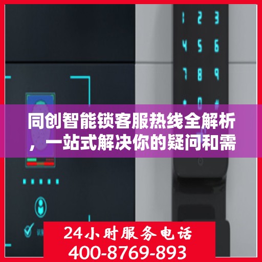 同创智能锁客服热线全解析，一站式解决你的疑问和需求