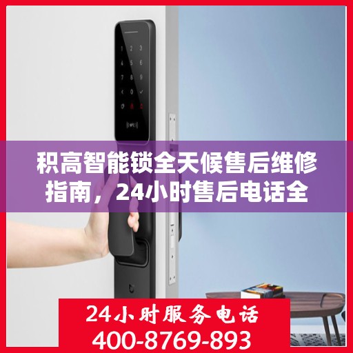 积高智能锁全天候售后维修指南，24小时售后电话全解析